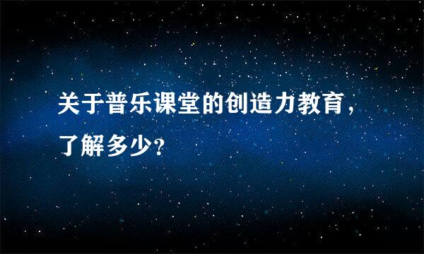 关于普乐课堂的创造力教育，了解多少？