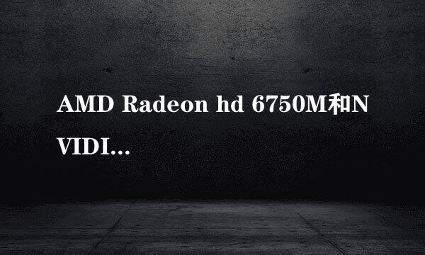 AMD Radeon hd 6750M和NVIDIA GT555M 相比哪个更好？