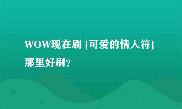 WOW现在刷 [可爱的情人符] 那里好刷？