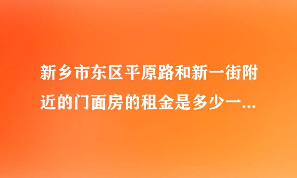 新乡市东区平原路和新一街附近的门面房的租金是多少一平方？？？谢谢