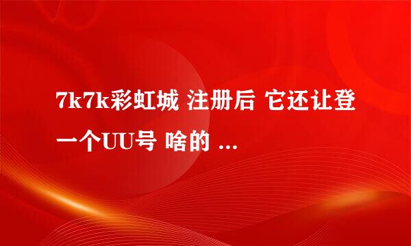 7k7k彩虹城 注册后 它还让登一个UU号 啥的 我输了注册时的用户名 登不进去啊