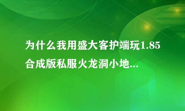 为什么我用盛大客护端玩1.85合成版私服火龙洞小地图打补丁没用啊