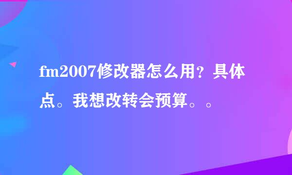 fm2007修改器怎么用？具体点。我想改转会预算。。