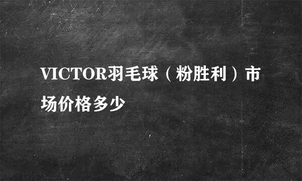 VICTOR羽毛球（粉胜利）市场价格多少