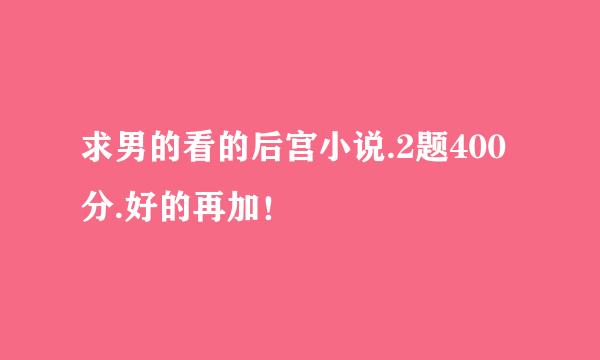 求男的看的后宫小说.2题400分.好的再加！