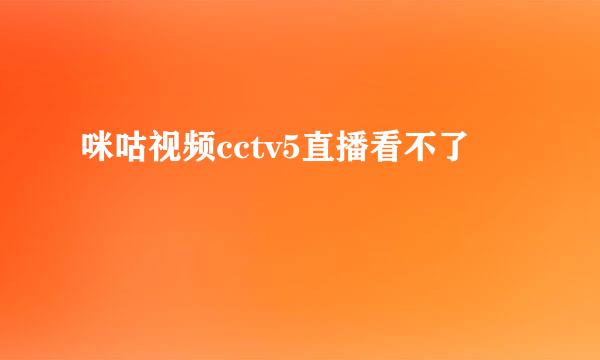 咪咕视频cctv5直播看不了