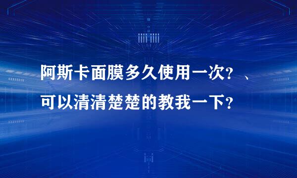 阿斯卡面膜多久使用一次？、可以清清楚楚的教我一下？