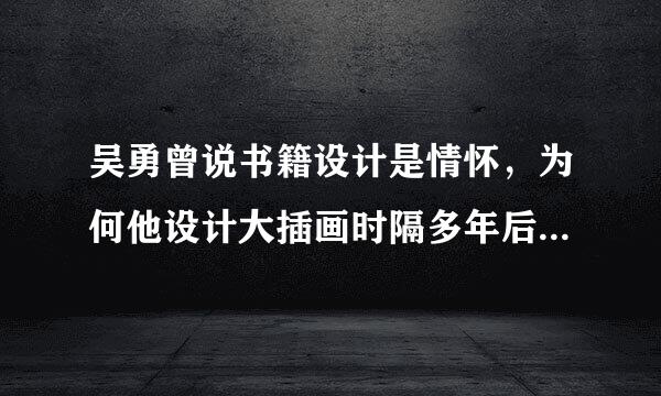 吴勇曾说书籍设计是情怀，为何他设计大插画时隔多年后“翻车”了？