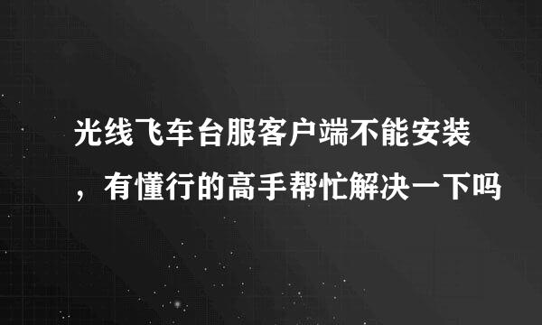 光线飞车台服客户端不能安装，有懂行的高手帮忙解决一下吗