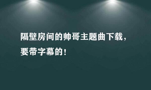 隔壁房间的帅哥主题曲下载，要带字幕的！