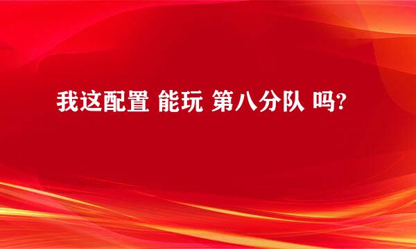 我这配置 能玩 第八分队 吗?