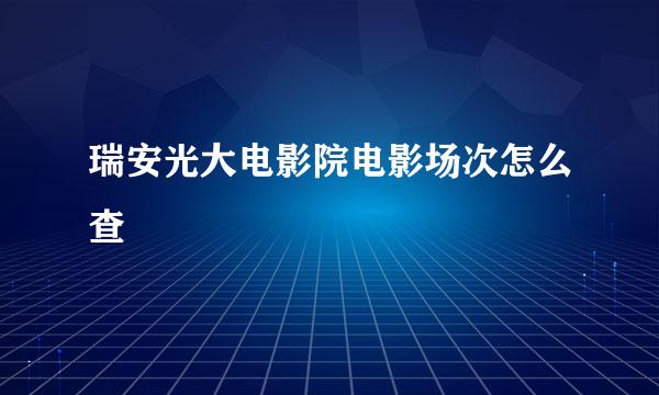 瑞安光大电影院电影场次怎么查