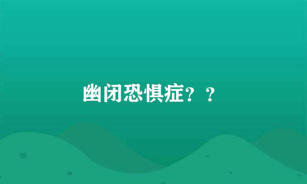 幽闭恐惧症？？