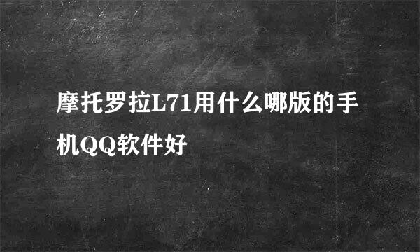 摩托罗拉L71用什么哪版的手机QQ软件好