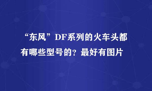 “东风”DF系列的火车头都有哪些型号的？最好有图片