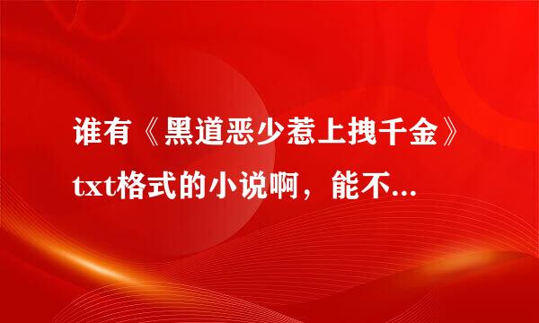 谁有《黑道恶少惹上拽千金》txt格式的小说啊，能不能传给我一下。