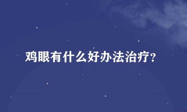 鸡眼有什么好办法治疗？