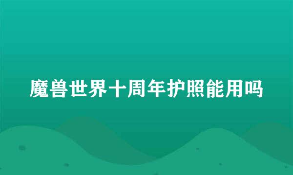 魔兽世界十周年护照能用吗