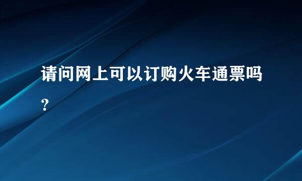 请问网上可以订购火车通票吗？