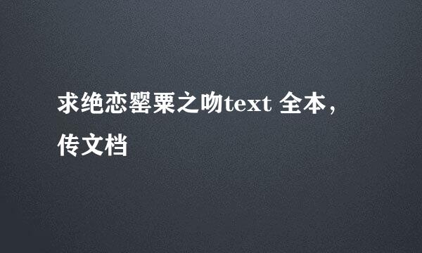 求绝恋罂粟之吻text 全本，传文档