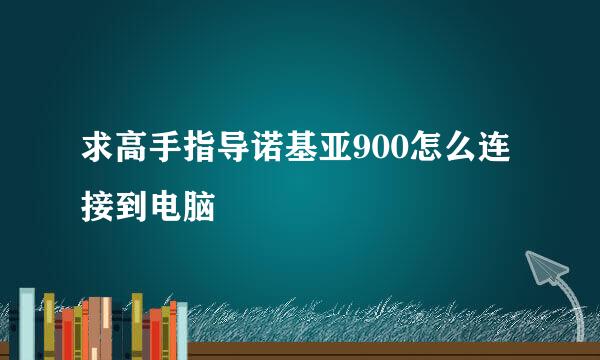 求高手指导诺基亚900怎么连接到电脑