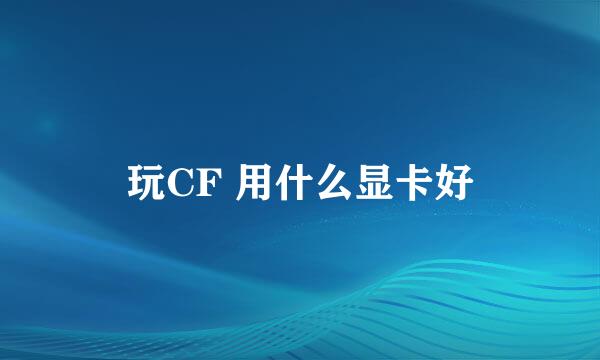 玩CF 用什么显卡好