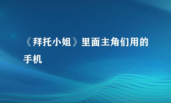 《拜托小姐》里面主角们用的手机