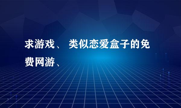 求游戏、 类似恋爱盒子的免费网游、