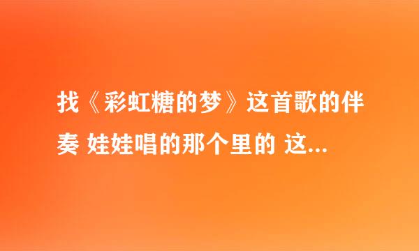 找《彩虹糖的梦》这首歌的伴奏 娃娃唱的那个里的 这个曲子叫什么名字 ：啦啦啦啦~ 啦啦啦啦啦~