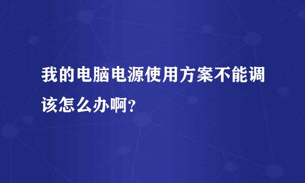 我的电脑电源使用方案不能调该怎么办啊？