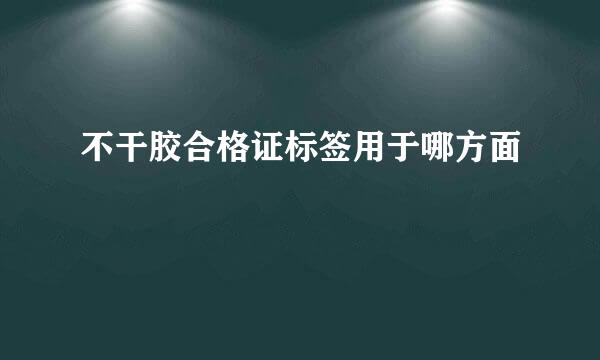 不干胶合格证标签用于哪方面