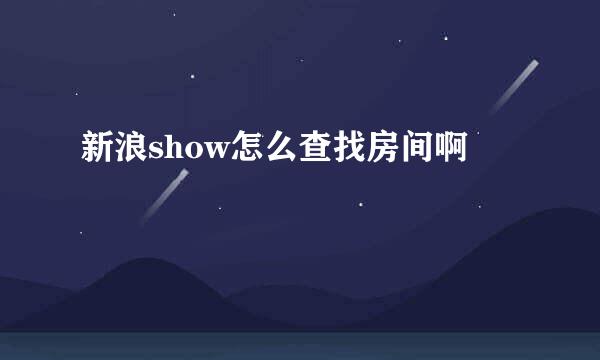 新浪show怎么查找房间啊