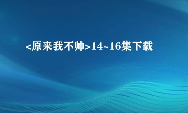 <原来我不帅>14~16集下载