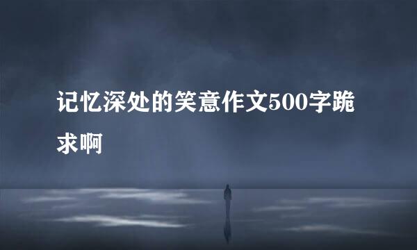 记忆深处的笑意作文500字跪求啊