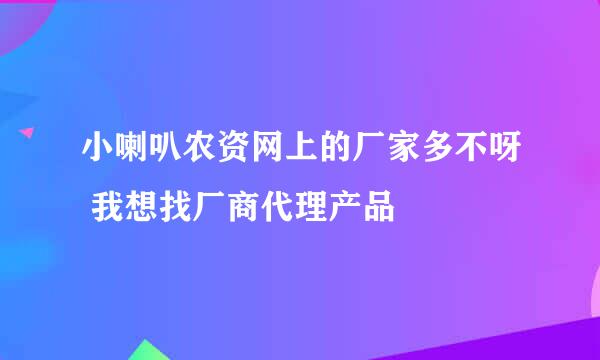 小喇叭农资网上的厂家多不呀 我想找厂商代理产品