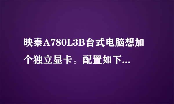 映泰A780L3B台式电脑想加个独立显卡。配置如下...