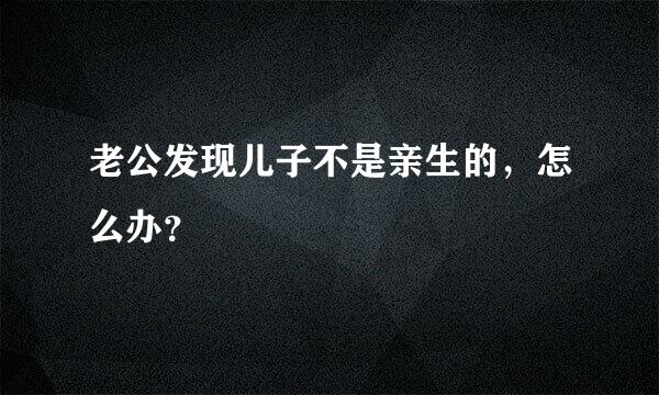 老公发现儿子不是亲生的，怎么办？