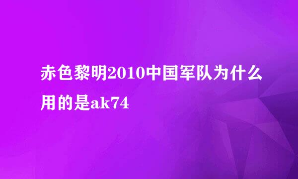 赤色黎明2010中国军队为什么用的是ak74