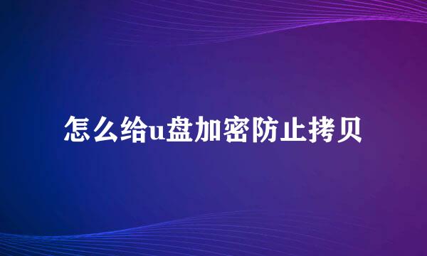 怎么给u盘加密防止拷贝