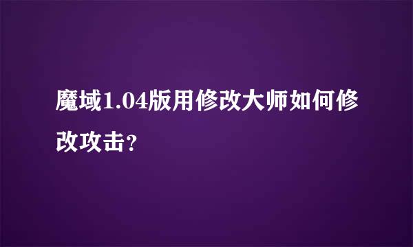 魔域1.04版用修改大师如何修改攻击？