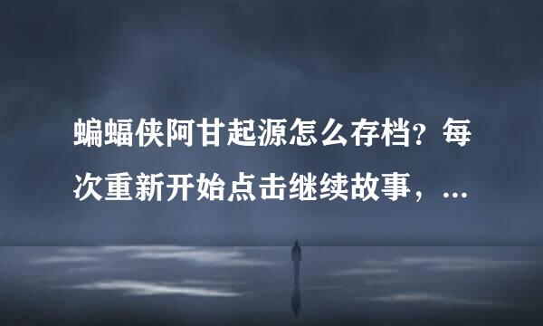 蝙蝠侠阿甘起源怎么存档？每次重新开始点击继续故事，不管玩到哪里都从第一次存档的地方开始。怎么回事？