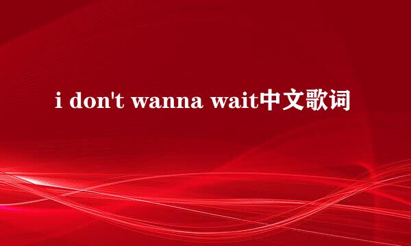 i don't wanna wait中文歌词