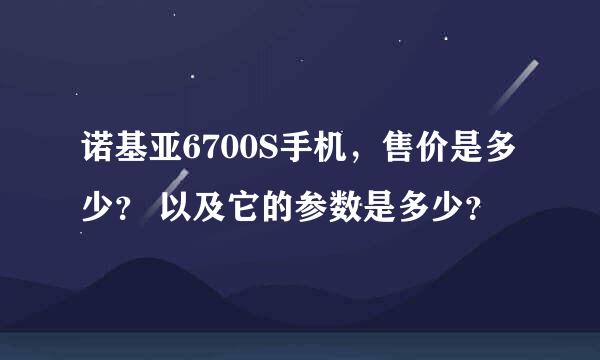 诺基亚6700S手机，售价是多少？ 以及它的参数是多少？