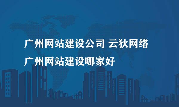 广州网站建设公司 云狄网络 广州网站建设哪家好