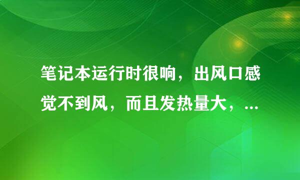 笔记本运行时很响，出风口感觉不到风，而且发热量大，请问是什么原因，要怎么解决？