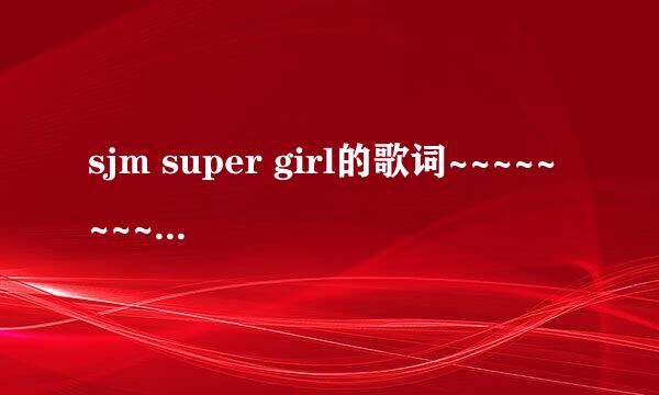 sjm super girl的歌词~~~~~~~~~~~~~~~~~~