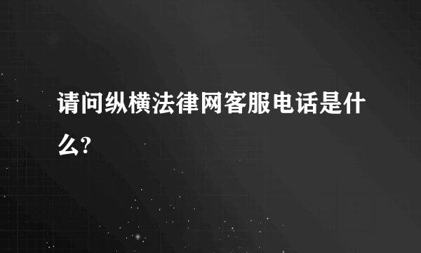 请问纵横法律网客服电话是什么?