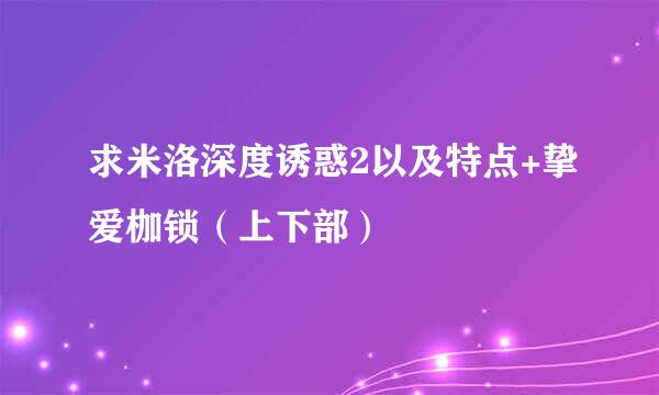 求米洛深度诱惑2以及特点+挚爱枷锁（上下部）