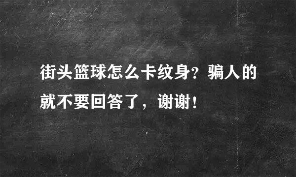 街头篮球怎么卡纹身？骗人的就不要回答了，谢谢！