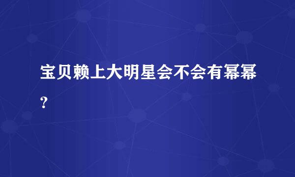 宝贝赖上大明星会不会有幂幂？